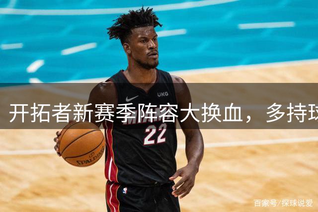 开拓者新赛季阵容大换血，多持球手战术能否奏效？